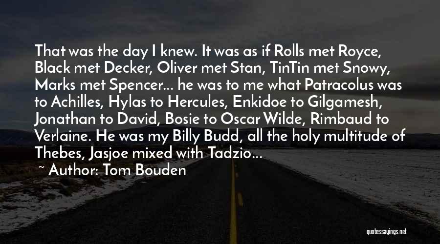 Tom Bouden Quotes: That Was The Day I Knew. It Was As If Rolls Met Royce, Black Met Decker, Oliver Met Stan, Tintin