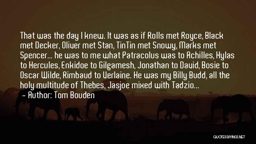 Tom Bouden Quotes: That Was The Day I Knew. It Was As If Rolls Met Royce, Black Met Decker, Oliver Met Stan, Tintin