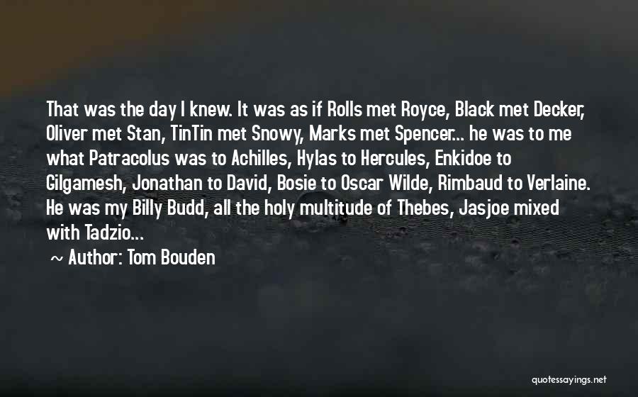 Tom Bouden Quotes: That Was The Day I Knew. It Was As If Rolls Met Royce, Black Met Decker, Oliver Met Stan, Tintin