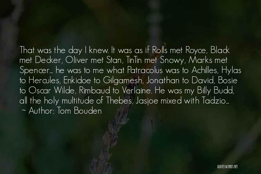 Tom Bouden Quotes: That Was The Day I Knew. It Was As If Rolls Met Royce, Black Met Decker, Oliver Met Stan, Tintin