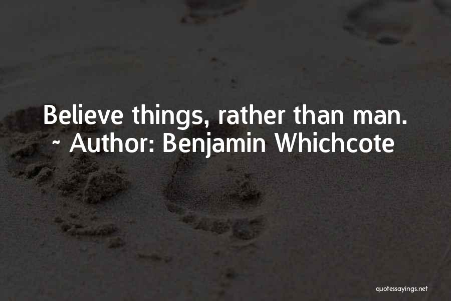 Benjamin Whichcote Quotes: Believe Things, Rather Than Man.