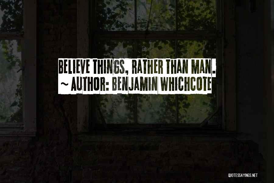 Benjamin Whichcote Quotes: Believe Things, Rather Than Man.