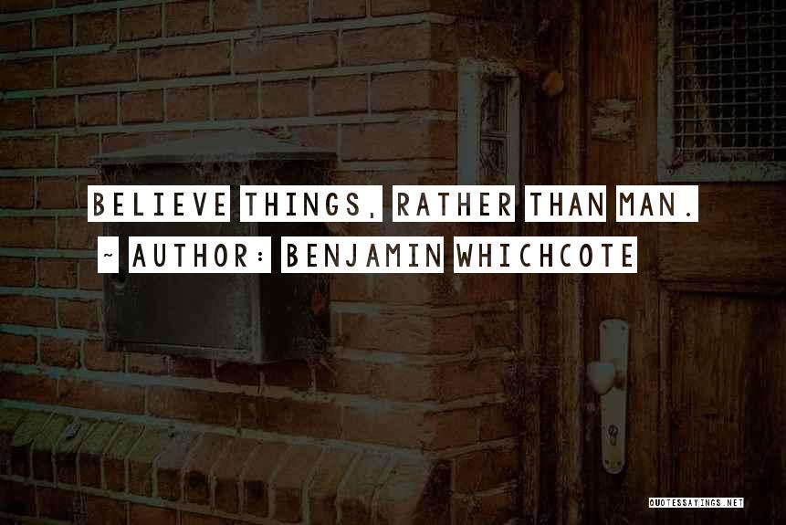 Benjamin Whichcote Quotes: Believe Things, Rather Than Man.