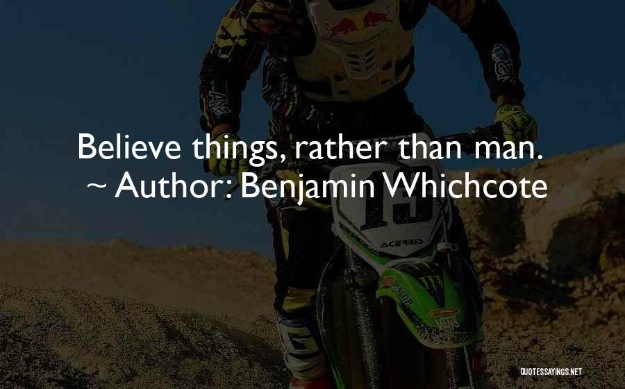 Benjamin Whichcote Quotes: Believe Things, Rather Than Man.