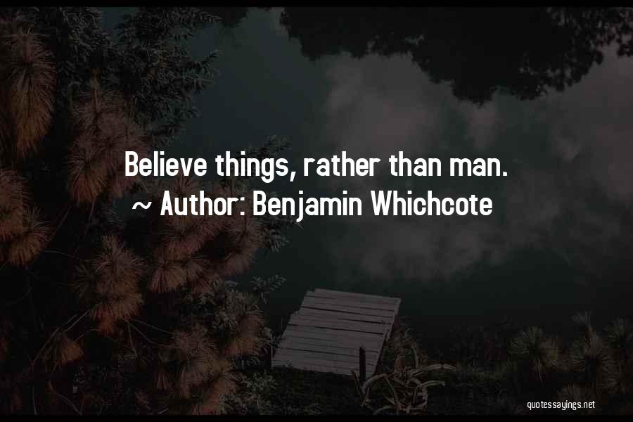 Benjamin Whichcote Quotes: Believe Things, Rather Than Man.