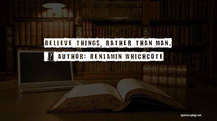 Benjamin Whichcote Quotes: Believe Things, Rather Than Man.