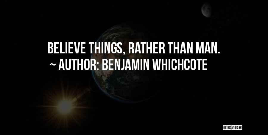 Benjamin Whichcote Quotes: Believe Things, Rather Than Man.