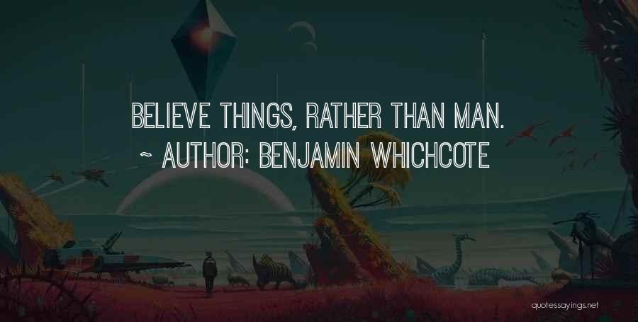 Benjamin Whichcote Quotes: Believe Things, Rather Than Man.