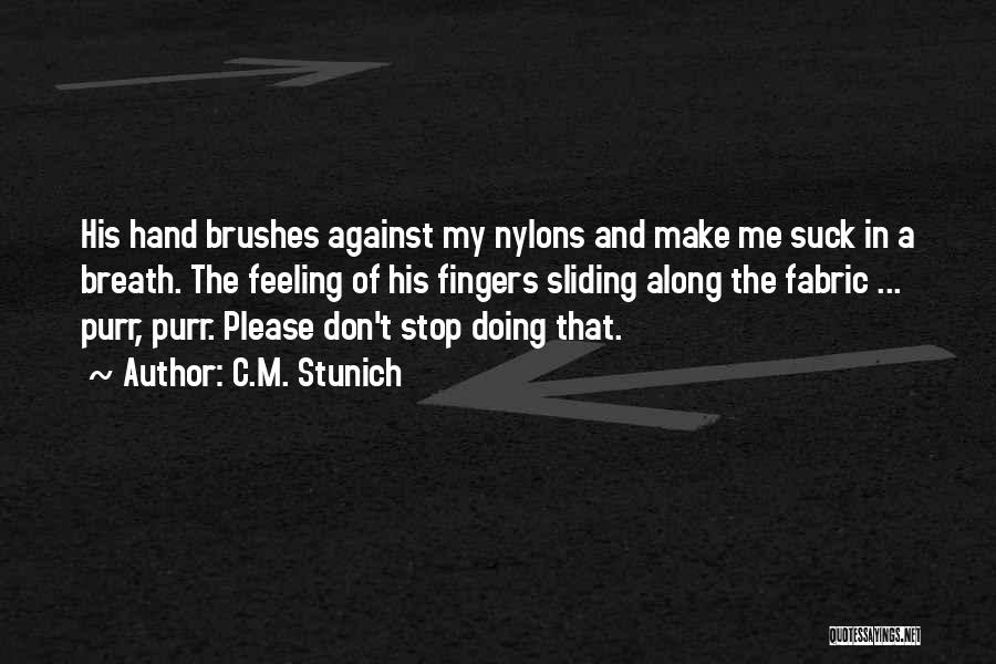 C.M. Stunich Quotes: His Hand Brushes Against My Nylons And Make Me Suck In A Breath. The Feeling Of His Fingers Sliding Along
