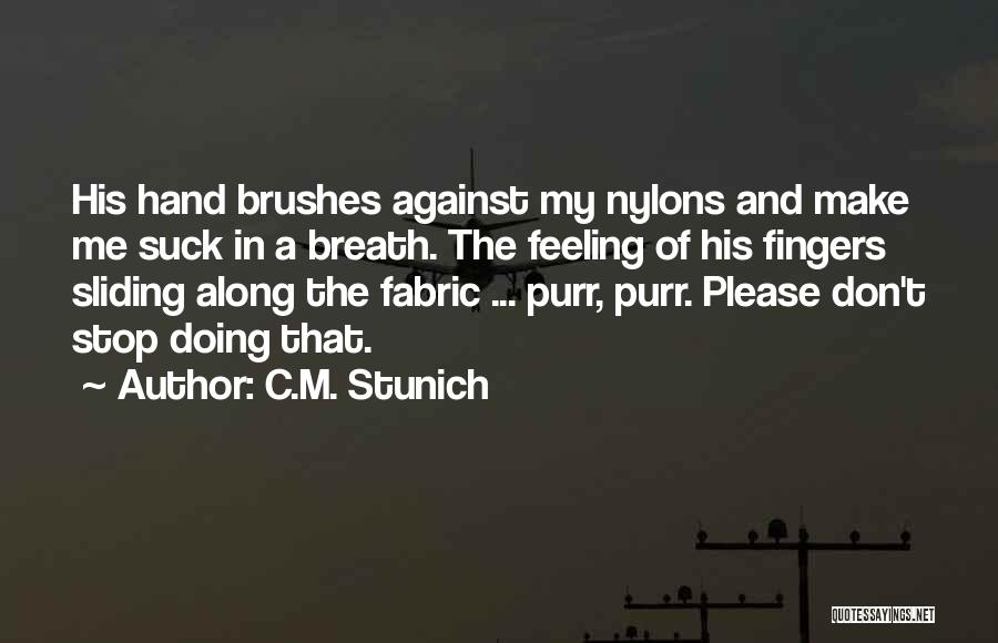 C.M. Stunich Quotes: His Hand Brushes Against My Nylons And Make Me Suck In A Breath. The Feeling Of His Fingers Sliding Along