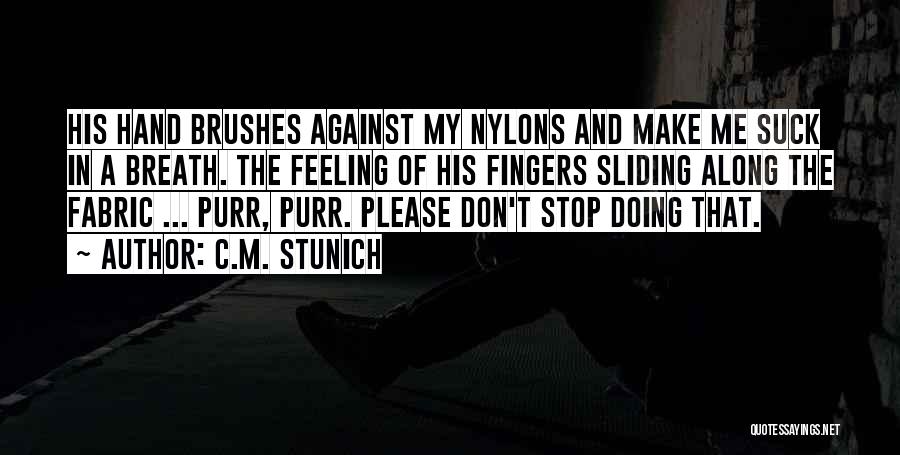 C.M. Stunich Quotes: His Hand Brushes Against My Nylons And Make Me Suck In A Breath. The Feeling Of His Fingers Sliding Along