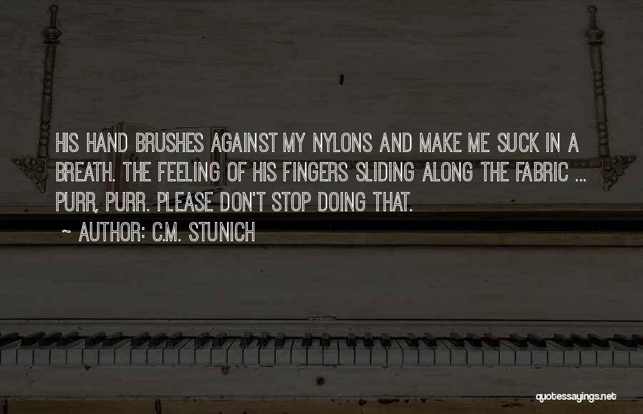 C.M. Stunich Quotes: His Hand Brushes Against My Nylons And Make Me Suck In A Breath. The Feeling Of His Fingers Sliding Along