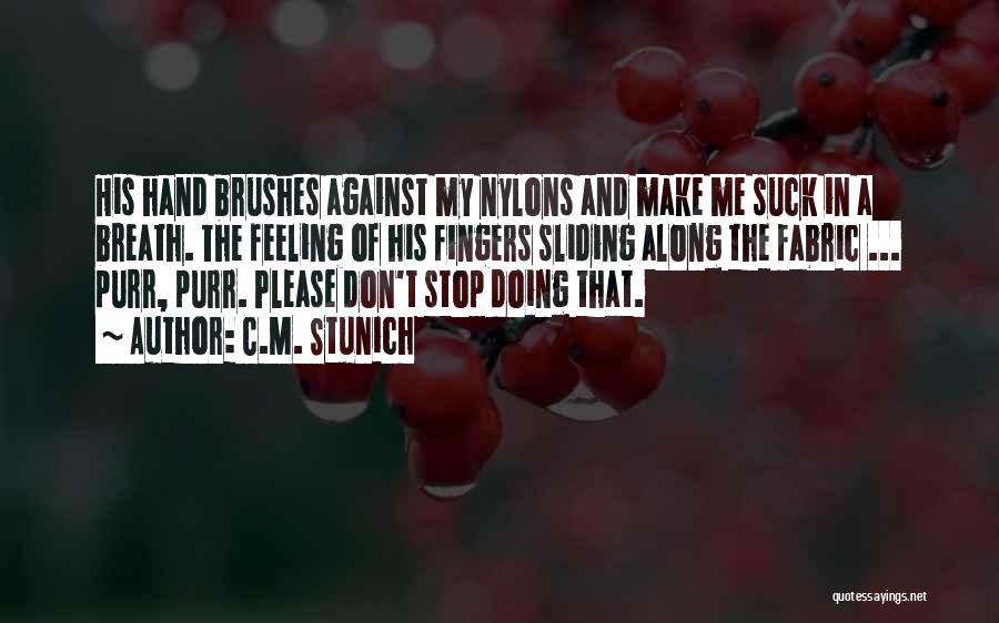 C.M. Stunich Quotes: His Hand Brushes Against My Nylons And Make Me Suck In A Breath. The Feeling Of His Fingers Sliding Along