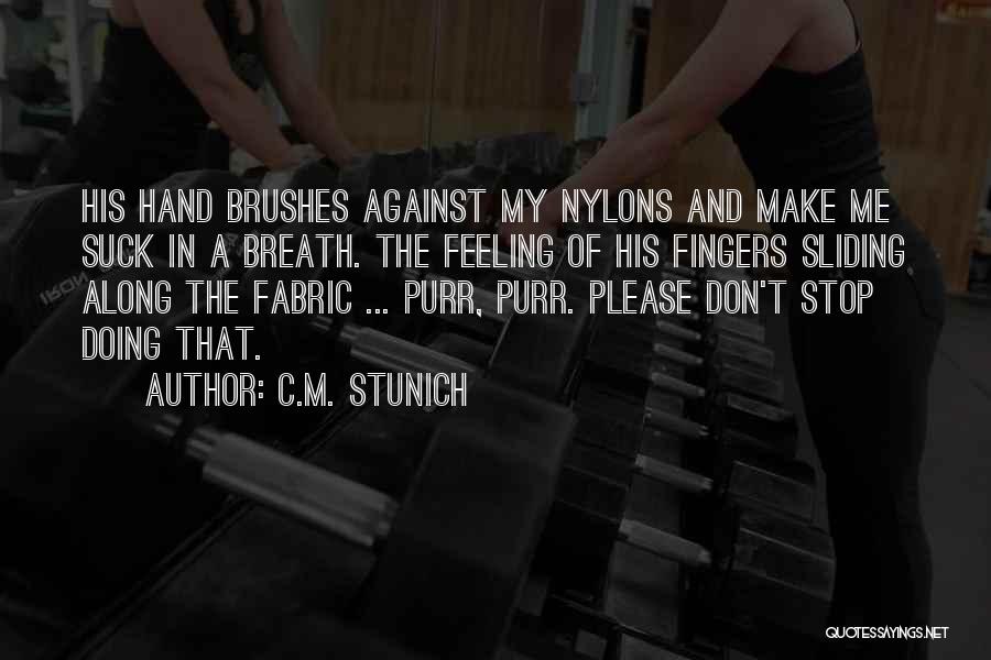 C.M. Stunich Quotes: His Hand Brushes Against My Nylons And Make Me Suck In A Breath. The Feeling Of His Fingers Sliding Along