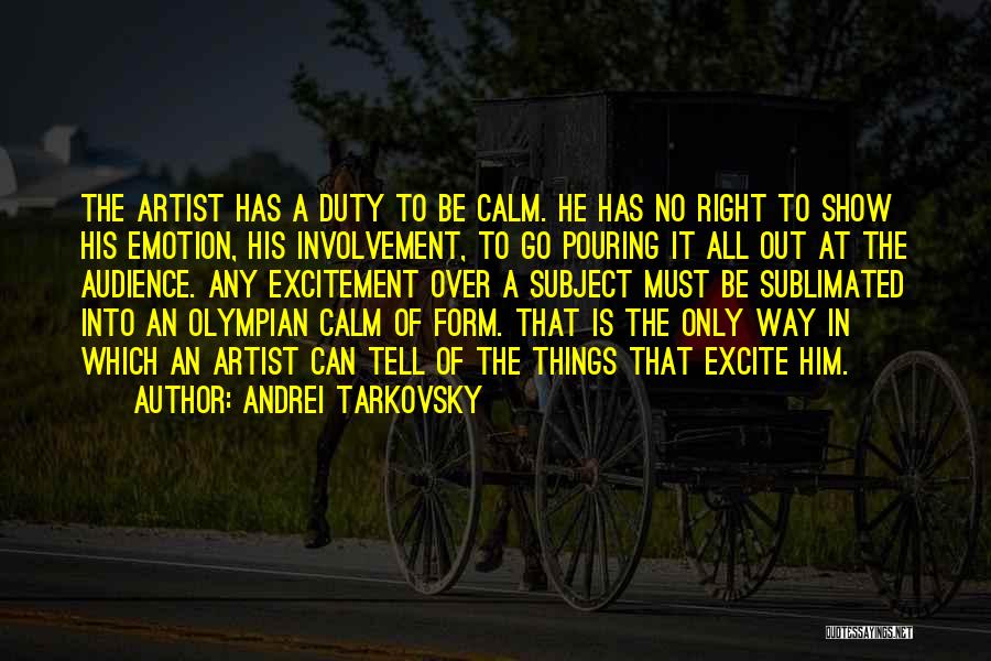 Andrei Tarkovsky Quotes: The Artist Has A Duty To Be Calm. He Has No Right To Show His Emotion, His Involvement, To Go