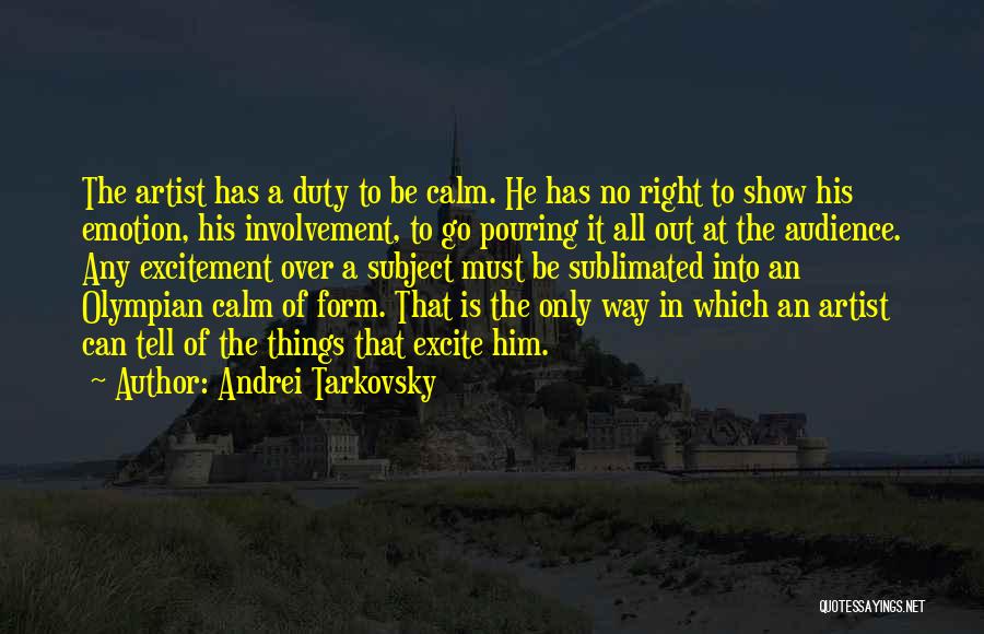 Andrei Tarkovsky Quotes: The Artist Has A Duty To Be Calm. He Has No Right To Show His Emotion, His Involvement, To Go