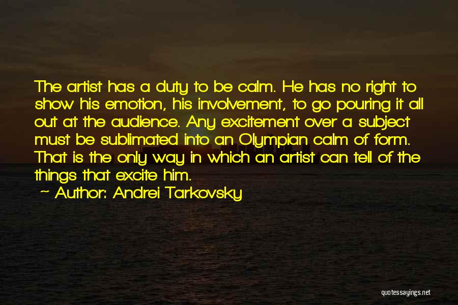 Andrei Tarkovsky Quotes: The Artist Has A Duty To Be Calm. He Has No Right To Show His Emotion, His Involvement, To Go