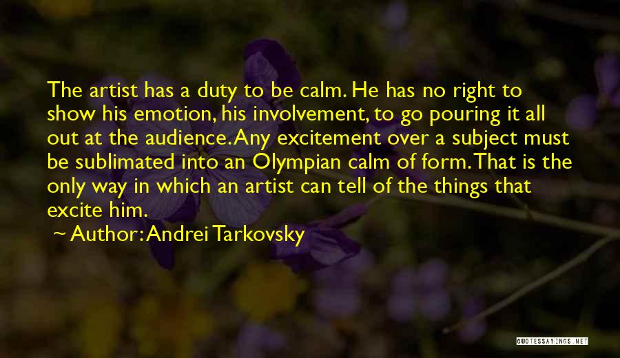 Andrei Tarkovsky Quotes: The Artist Has A Duty To Be Calm. He Has No Right To Show His Emotion, His Involvement, To Go