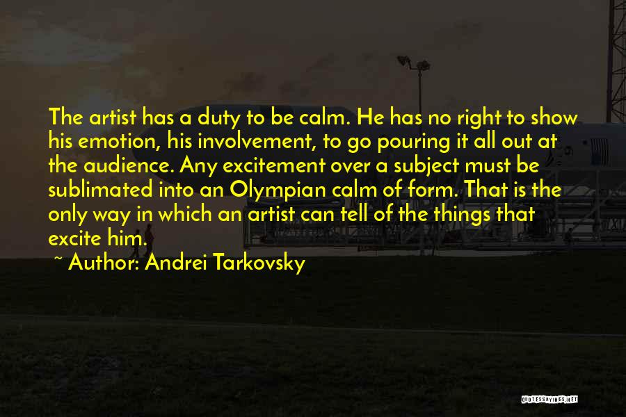 Andrei Tarkovsky Quotes: The Artist Has A Duty To Be Calm. He Has No Right To Show His Emotion, His Involvement, To Go