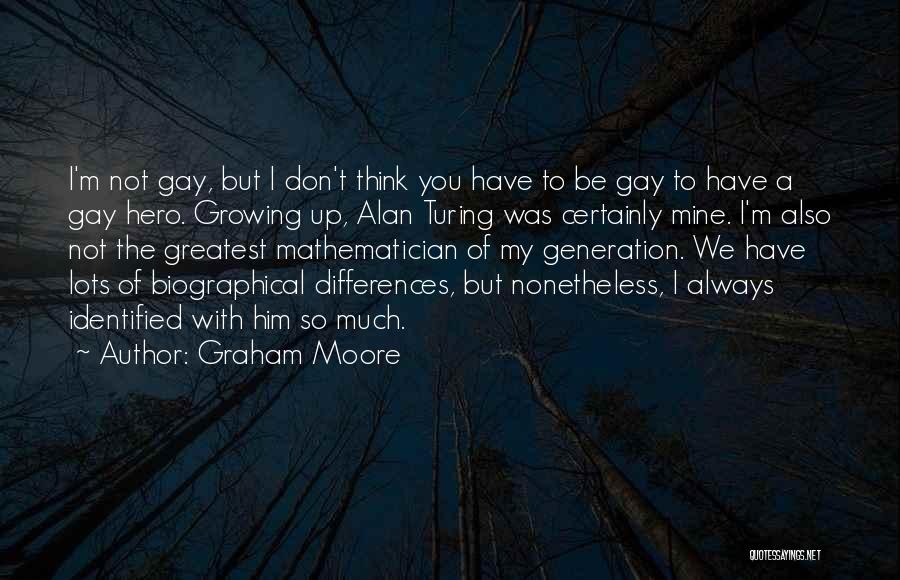 Graham Moore Quotes: I'm Not Gay, But I Don't Think You Have To Be Gay To Have A Gay Hero. Growing Up, Alan