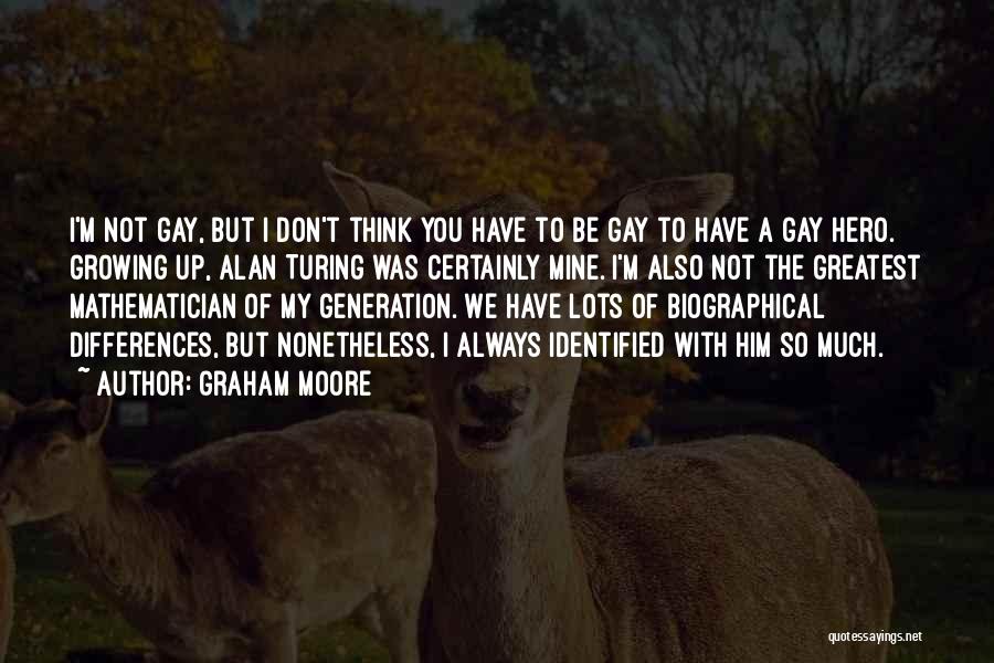Graham Moore Quotes: I'm Not Gay, But I Don't Think You Have To Be Gay To Have A Gay Hero. Growing Up, Alan