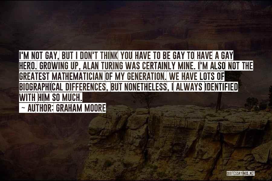 Graham Moore Quotes: I'm Not Gay, But I Don't Think You Have To Be Gay To Have A Gay Hero. Growing Up, Alan