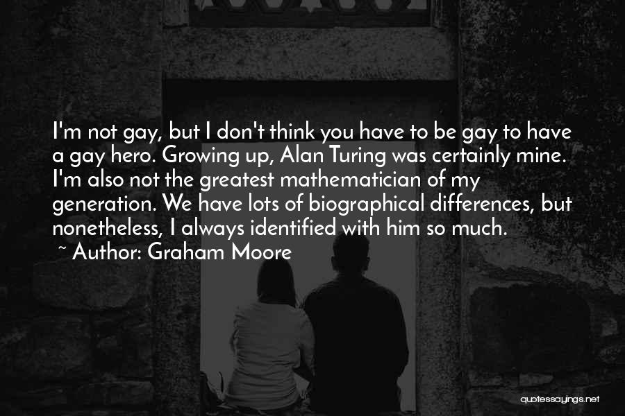 Graham Moore Quotes: I'm Not Gay, But I Don't Think You Have To Be Gay To Have A Gay Hero. Growing Up, Alan