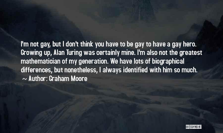 Graham Moore Quotes: I'm Not Gay, But I Don't Think You Have To Be Gay To Have A Gay Hero. Growing Up, Alan