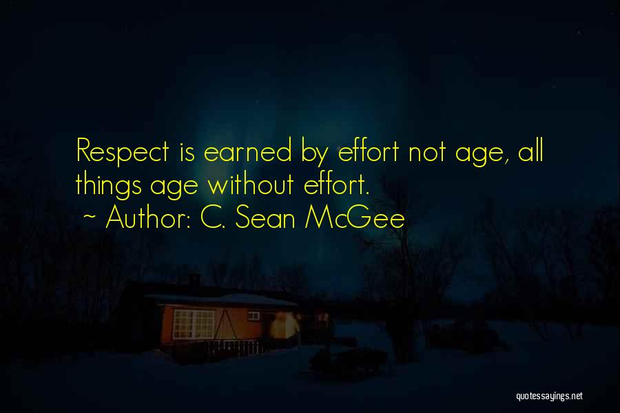 C. Sean McGee Quotes: Respect Is Earned By Effort Not Age, All Things Age Without Effort.