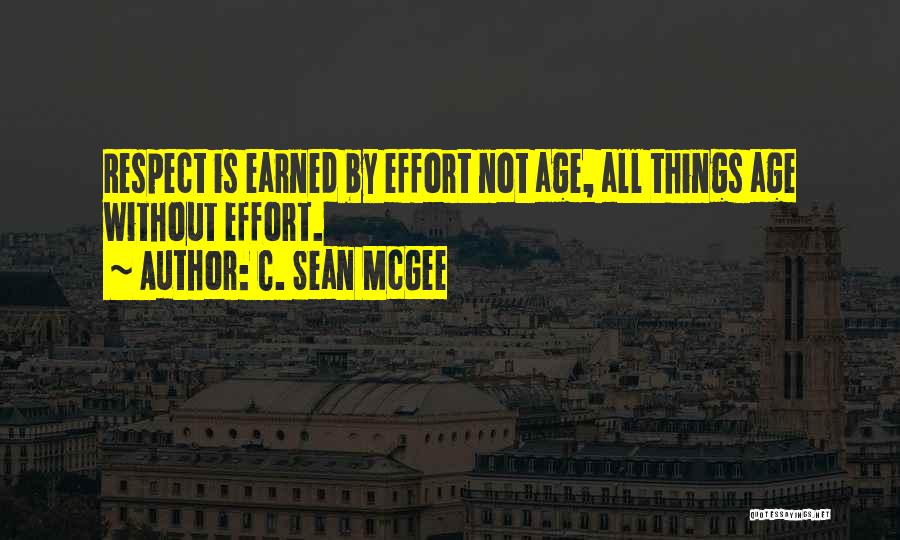 C. Sean McGee Quotes: Respect Is Earned By Effort Not Age, All Things Age Without Effort.