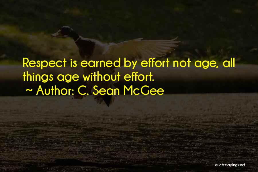 C. Sean McGee Quotes: Respect Is Earned By Effort Not Age, All Things Age Without Effort.