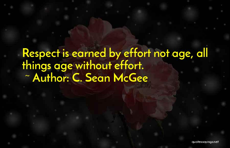 C. Sean McGee Quotes: Respect Is Earned By Effort Not Age, All Things Age Without Effort.