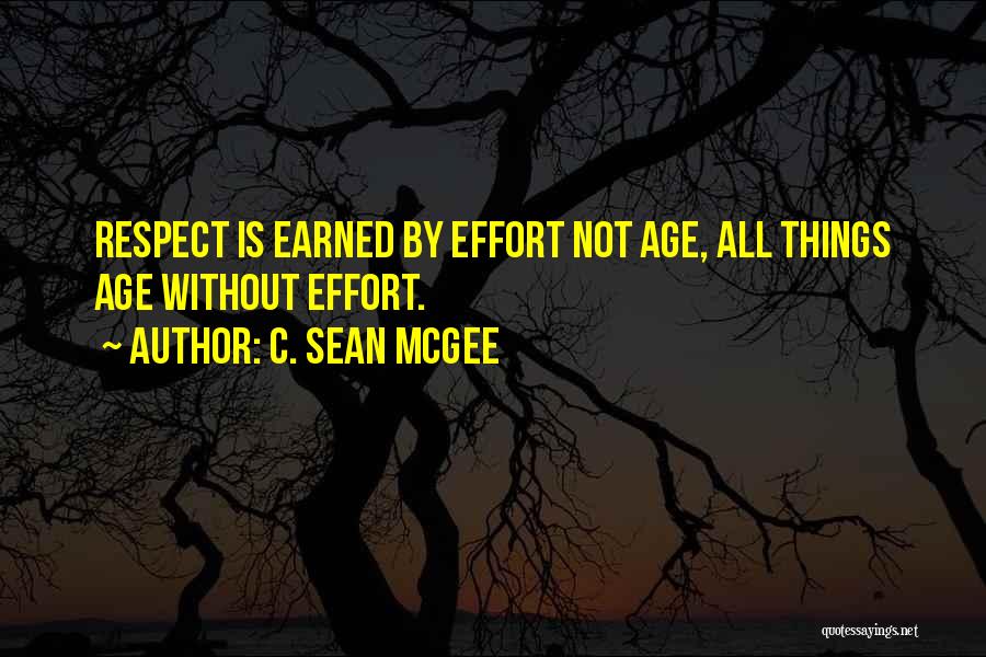 C. Sean McGee Quotes: Respect Is Earned By Effort Not Age, All Things Age Without Effort.