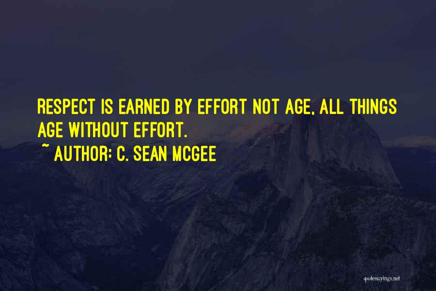 C. Sean McGee Quotes: Respect Is Earned By Effort Not Age, All Things Age Without Effort.