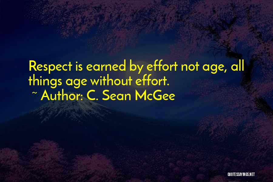 C. Sean McGee Quotes: Respect Is Earned By Effort Not Age, All Things Age Without Effort.