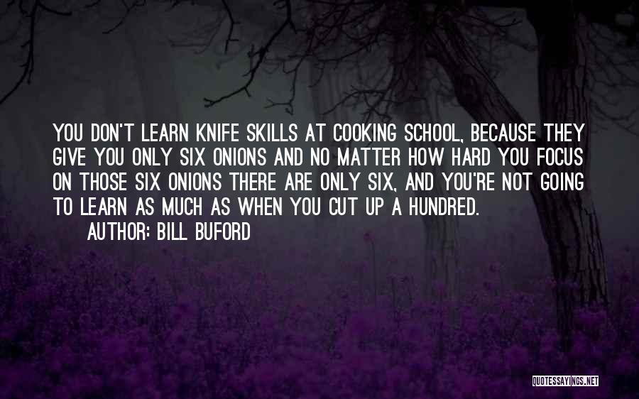 Bill Buford Quotes: You Don't Learn Knife Skills At Cooking School, Because They Give You Only Six Onions And No Matter How Hard