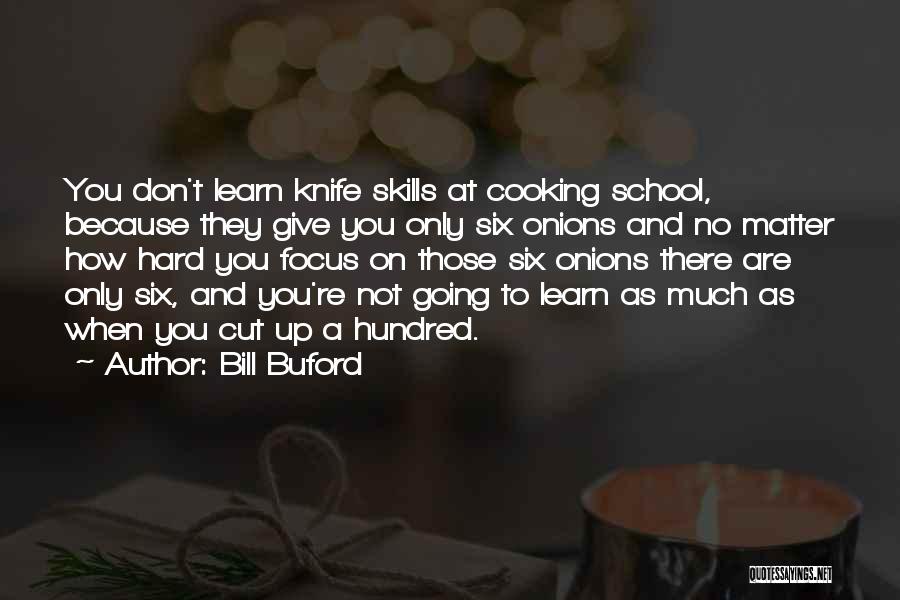 Bill Buford Quotes: You Don't Learn Knife Skills At Cooking School, Because They Give You Only Six Onions And No Matter How Hard