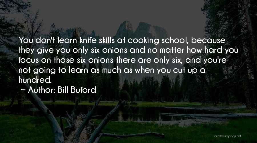 Bill Buford Quotes: You Don't Learn Knife Skills At Cooking School, Because They Give You Only Six Onions And No Matter How Hard