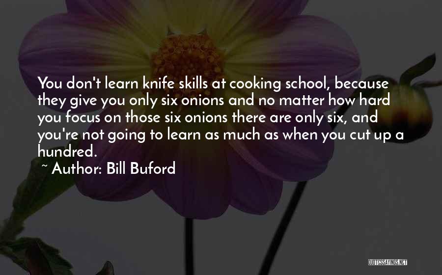 Bill Buford Quotes: You Don't Learn Knife Skills At Cooking School, Because They Give You Only Six Onions And No Matter How Hard