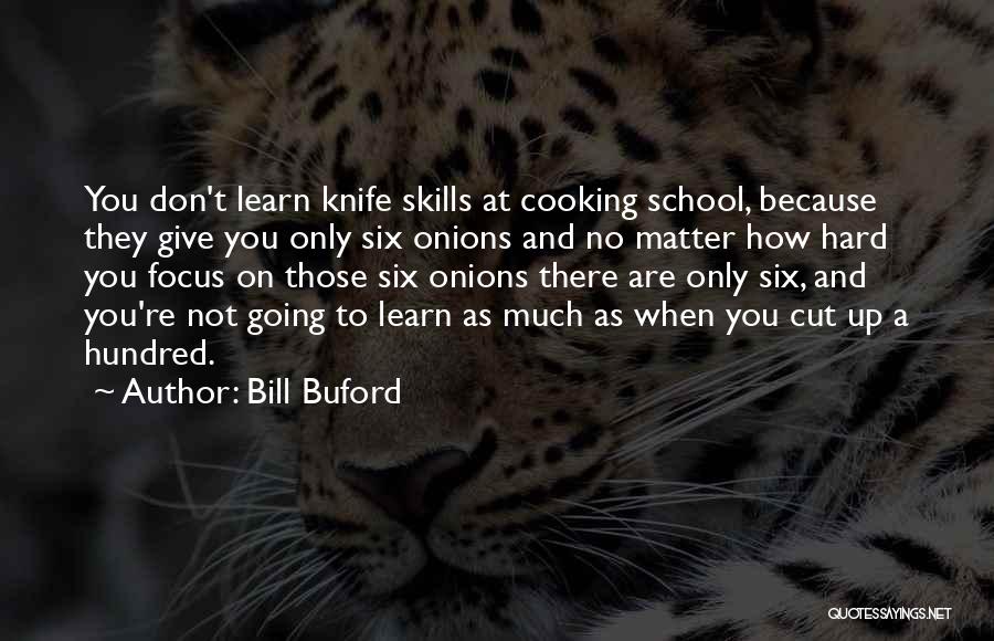 Bill Buford Quotes: You Don't Learn Knife Skills At Cooking School, Because They Give You Only Six Onions And No Matter How Hard