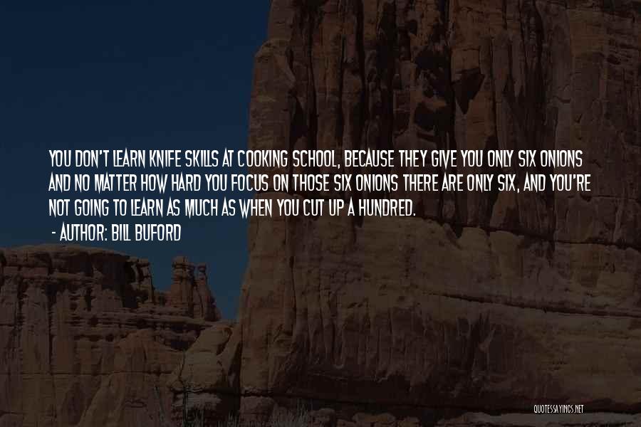 Bill Buford Quotes: You Don't Learn Knife Skills At Cooking School, Because They Give You Only Six Onions And No Matter How Hard