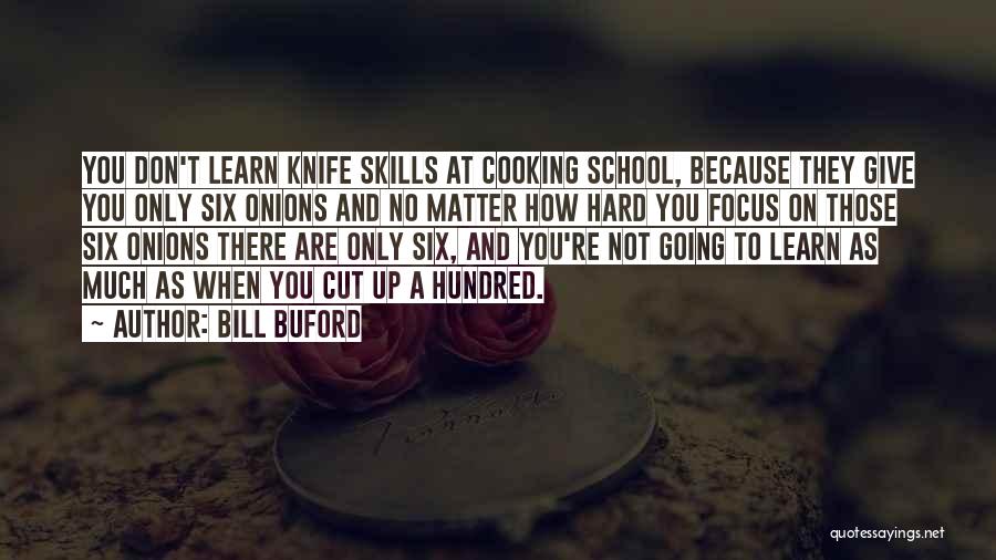 Bill Buford Quotes: You Don't Learn Knife Skills At Cooking School, Because They Give You Only Six Onions And No Matter How Hard