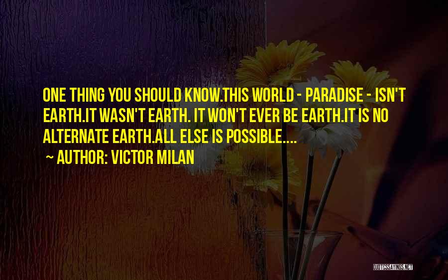 Victor Milan Quotes: One Thing You Should Know.this World - Paradise - Isn't Earth.it Wasn't Earth. It Won't Ever Be Earth.it Is No