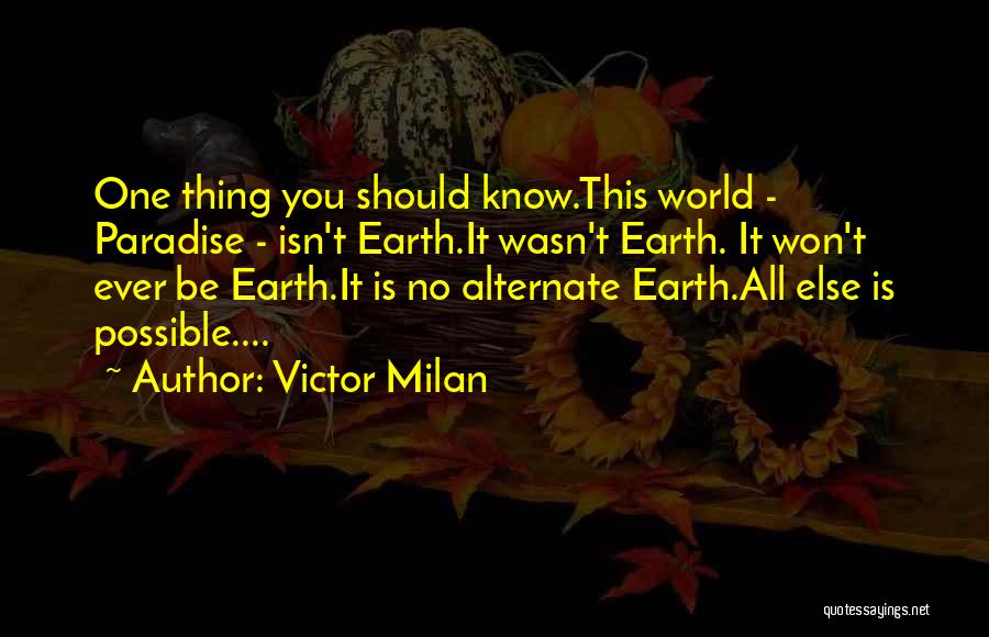 Victor Milan Quotes: One Thing You Should Know.this World - Paradise - Isn't Earth.it Wasn't Earth. It Won't Ever Be Earth.it Is No