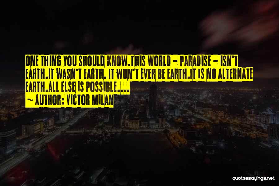 Victor Milan Quotes: One Thing You Should Know.this World - Paradise - Isn't Earth.it Wasn't Earth. It Won't Ever Be Earth.it Is No
