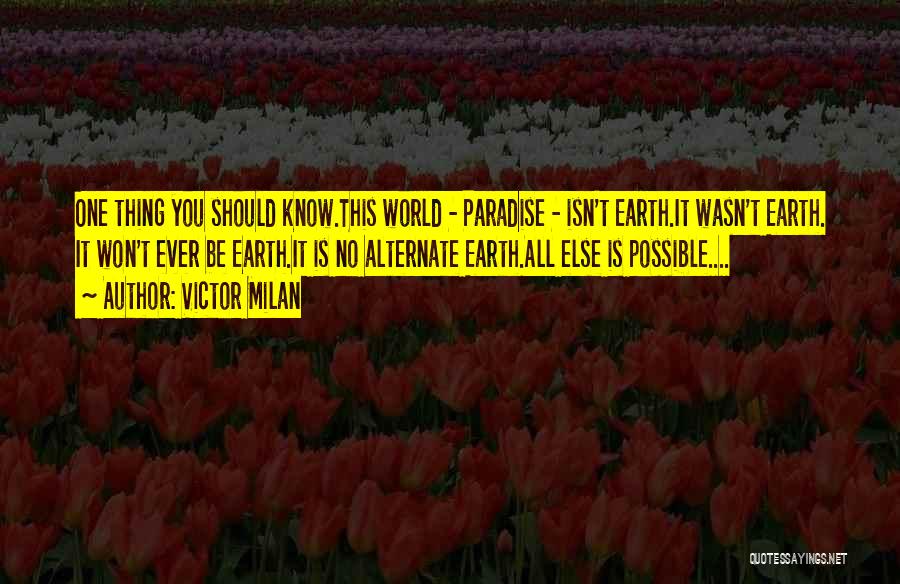 Victor Milan Quotes: One Thing You Should Know.this World - Paradise - Isn't Earth.it Wasn't Earth. It Won't Ever Be Earth.it Is No