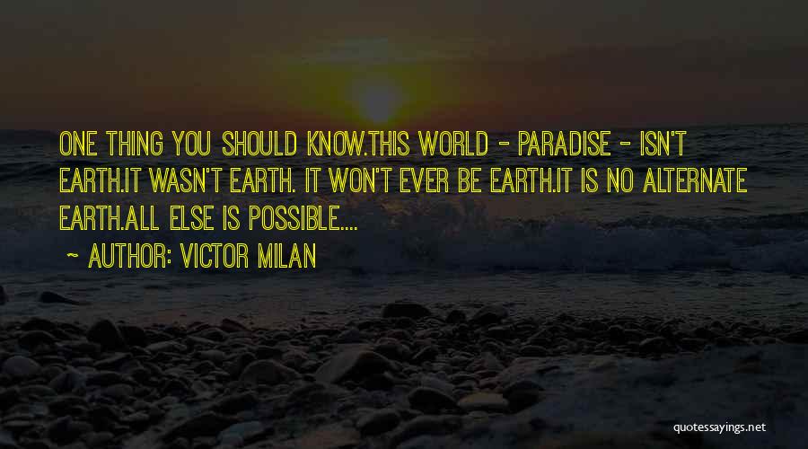 Victor Milan Quotes: One Thing You Should Know.this World - Paradise - Isn't Earth.it Wasn't Earth. It Won't Ever Be Earth.it Is No