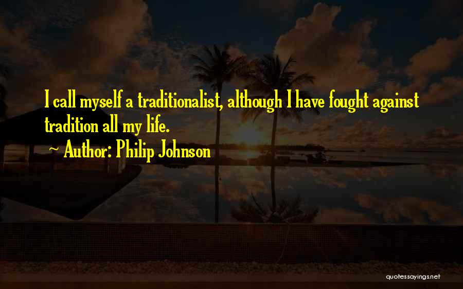 Philip Johnson Quotes: I Call Myself A Traditionalist, Although I Have Fought Against Tradition All My Life.