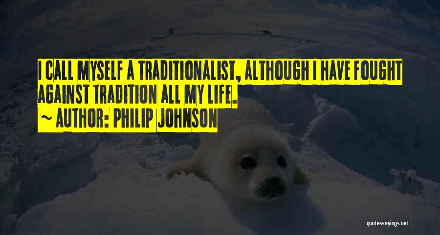 Philip Johnson Quotes: I Call Myself A Traditionalist, Although I Have Fought Against Tradition All My Life.