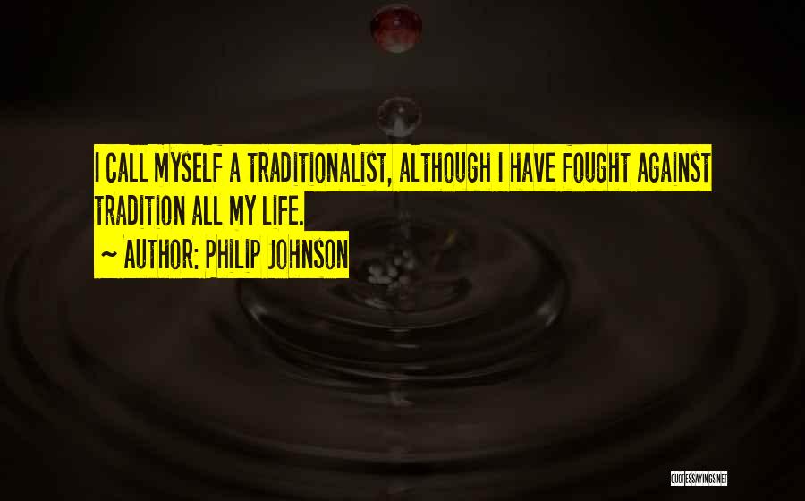 Philip Johnson Quotes: I Call Myself A Traditionalist, Although I Have Fought Against Tradition All My Life.